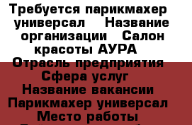 Требуется парикмахер - универсал  › Название организации ­ Салон красоты АУРА  › Отрасль предприятия ­ Сфера услуг  › Название вакансии ­ Парикмахер-универсал › Место работы ­ Байкальская 236 б /8 - Иркутская обл. Работа » Вакансии   